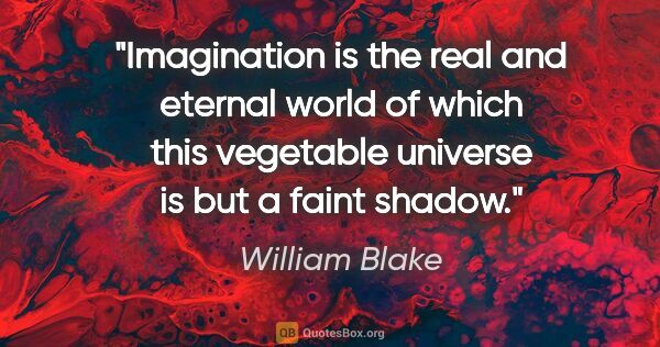 William Blake quote: "Imagination is the real and eternal world of which this..."