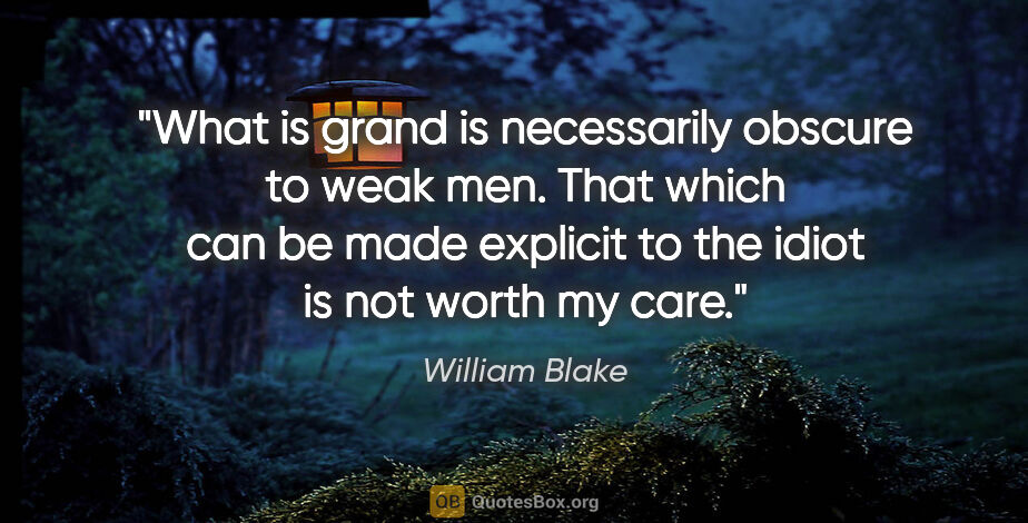 William Blake quote: "What is grand is necessarily obscure to weak men. That which..."
