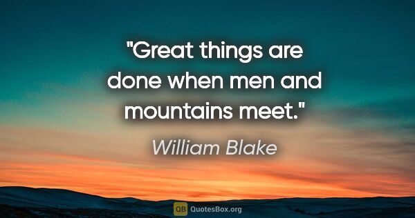 William Blake quote: "Great things are done when men and mountains meet."