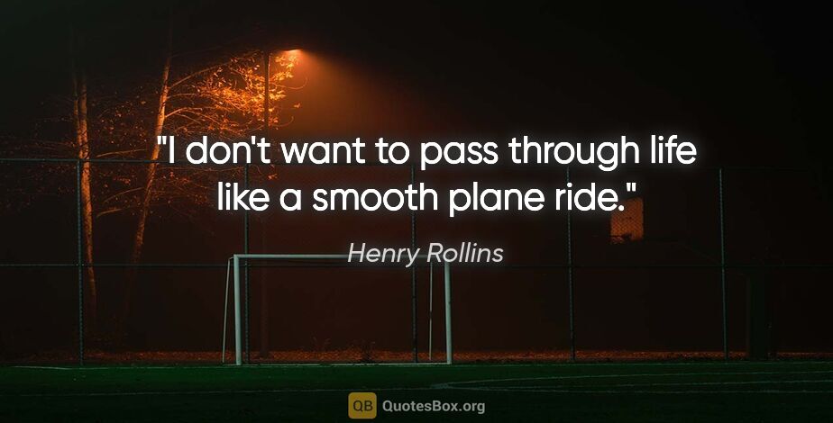 Henry Rollins quote: "I don't want to pass through life like a smooth plane ride."