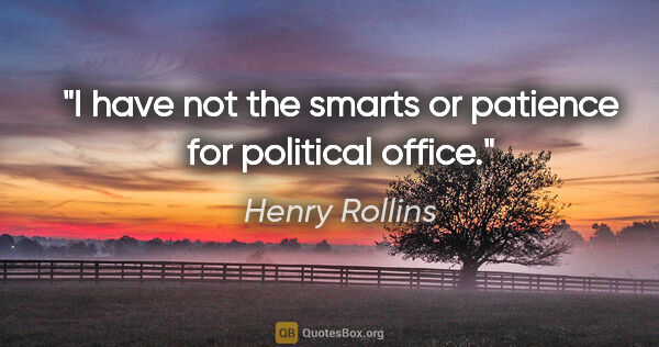 Henry Rollins quote: "I have not the smarts or patience for political office."