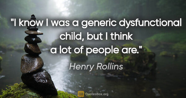 Henry Rollins quote: "I know I was a generic dysfunctional child, but I think a lot..."