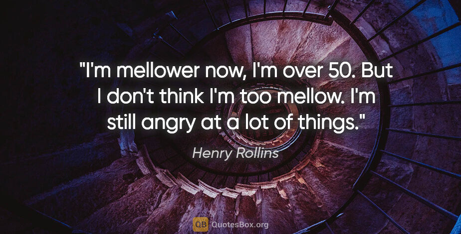 Henry Rollins quote: "I'm mellower now, I'm over 50. But I don't think I'm too..."