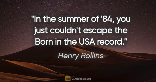 Henry Rollins quote: "In the summer of '84, you just couldn't escape the Born in the..."