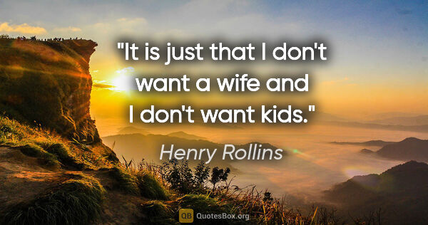 Henry Rollins quote: "It is just that I don't want a wife and I don't want kids."