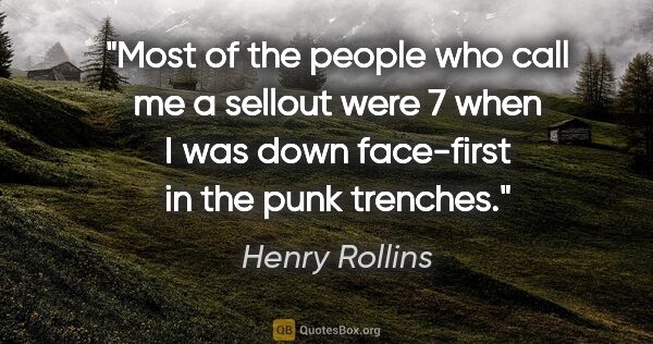 Henry Rollins quote: "Most of the people who call me a sellout were 7 when I was..."