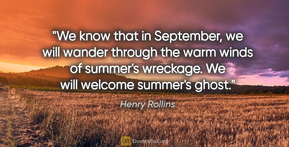 Henry Rollins quote: "We know that in September, we will wander through the warm..."