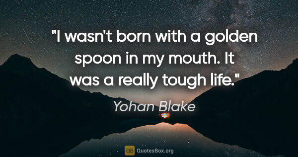 Yohan Blake quote: "I wasn't born with a golden spoon in my mouth. It was a really..."