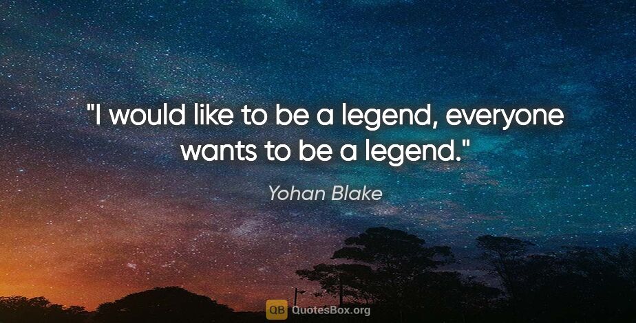 Yohan Blake quote: "I would like to be a legend, everyone wants to be a legend."