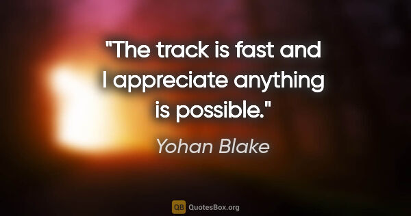Yohan Blake quote: "The track is fast and I appreciate anything is possible."