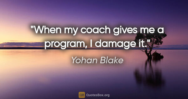 Yohan Blake quote: "When my coach gives me a program, I damage it."