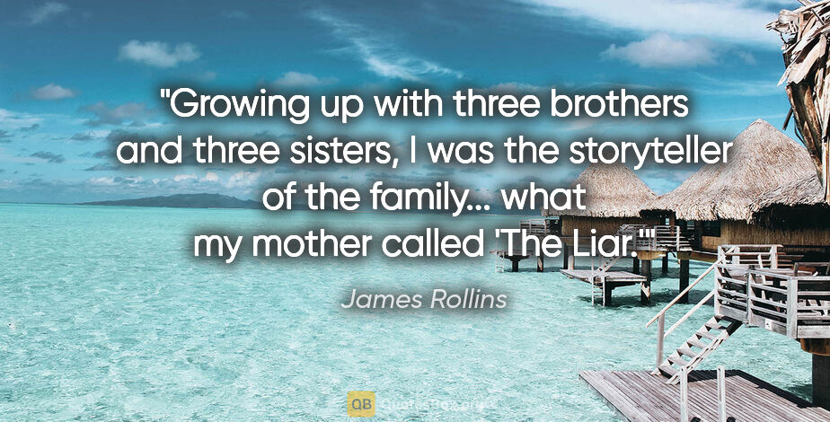 James Rollins quote: "Growing up with three brothers and three sisters, I was the..."
