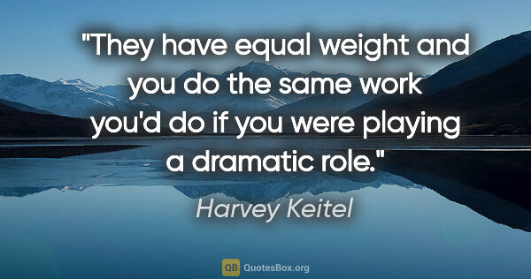 Harvey Keitel quote: "They have equal weight and you do the same work you'd do if..."