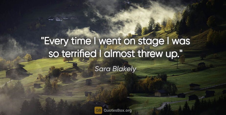 Sara Blakely quote: "Every time I went on stage I was so terrified I almost threw up."