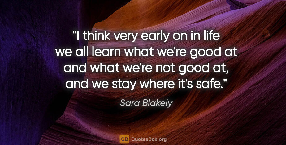 Sara Blakely quote: "I think very early on in life we all learn what we're good at..."