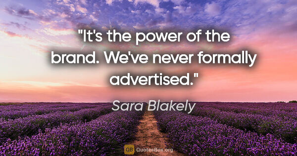 Sara Blakely quote: "It's the power of the brand. We've never formally advertised."