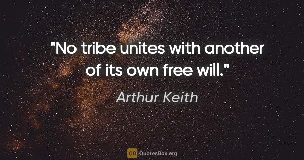 Arthur Keith quote: "No tribe unites with another of its own free will."