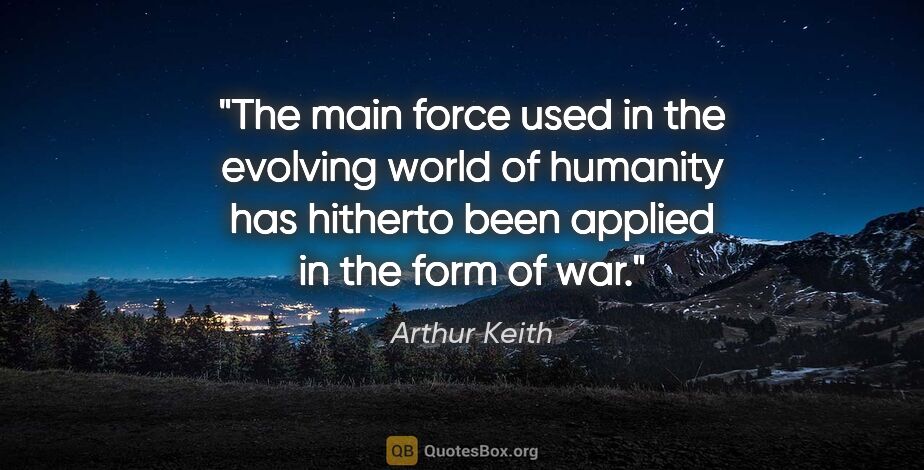 Arthur Keith quote: "The main force used in the evolving world of humanity has..."