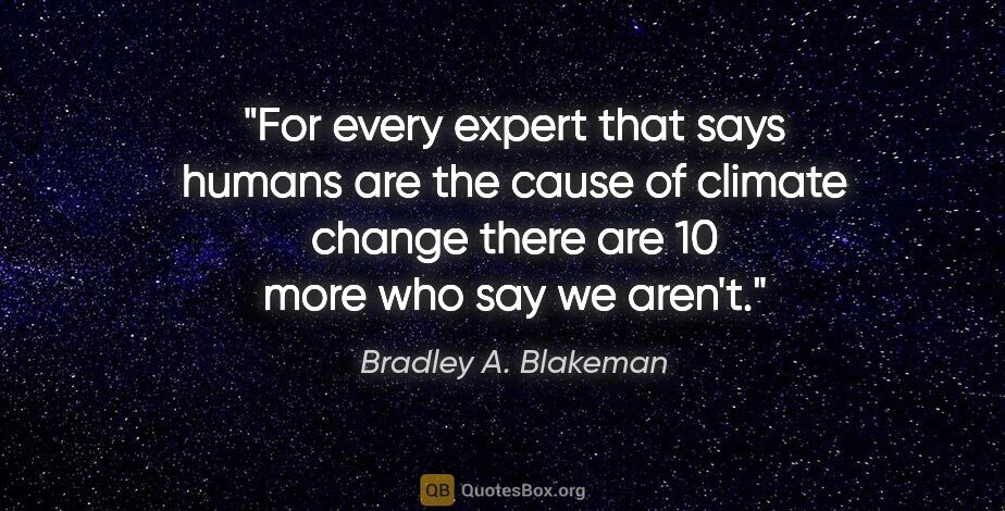 Bradley A. Blakeman quote: "For every expert that says humans are the cause of "climate..."