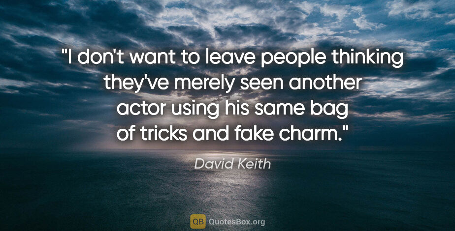David Keith quote: "I don't want to leave people thinking they've merely seen..."