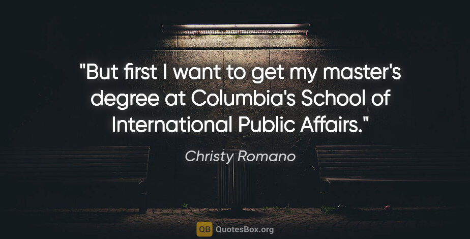 Christy Romano quote: "But first I want to get my master's degree at Columbia's..."