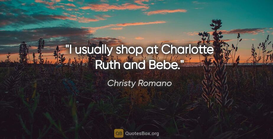 Christy Romano quote: "I usually shop at Charlotte Ruth and Bebe."