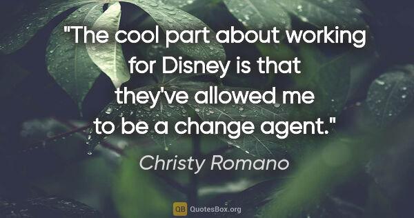Christy Romano quote: "The cool part about working for Disney is that they've allowed..."