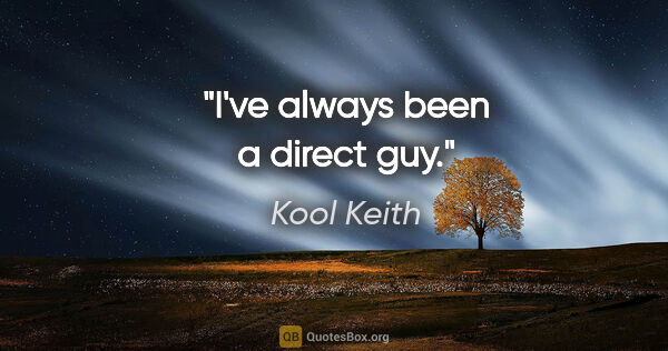 Kool Keith quote: "I've always been a direct guy."