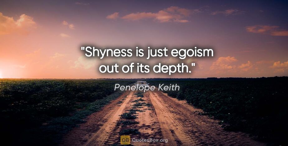 Penelope Keith quote: "Shyness is just egoism out of its depth."