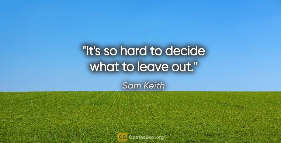 Sam Keith quote: "It's so hard to decide what to leave out."