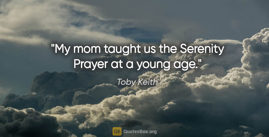 Toby Keith quote: "My mom taught us the Serenity Prayer at a young age."