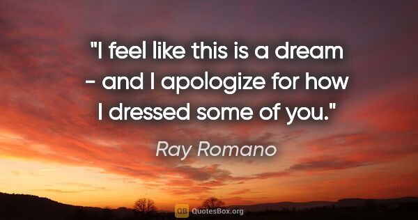 Ray Romano quote: "I feel like this is a dream - and I apologize for how I..."