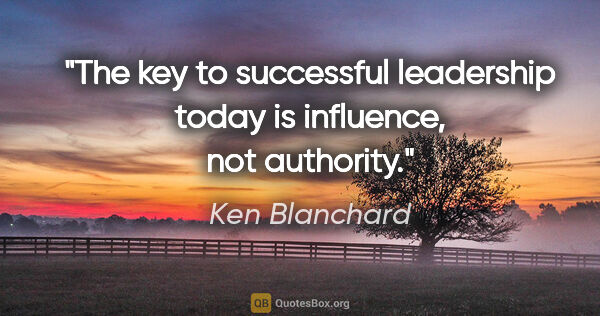 Ken Blanchard quote: "The key to successful leadership today is influence, not..."