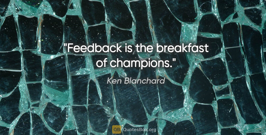 Ken Blanchard quote: "Feedback is the breakfast of champions."
