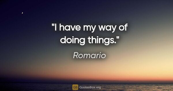 Romario quote: "I have my way of doing things."