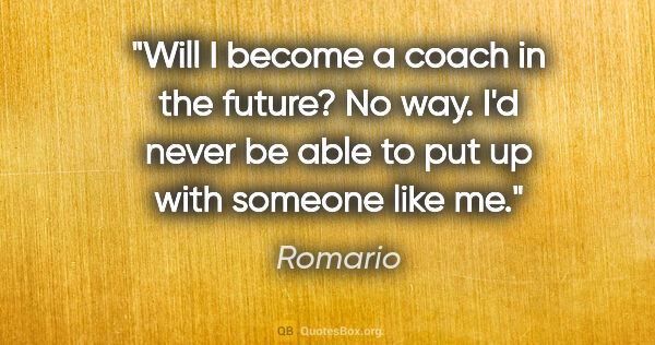 Romario quote: "Will I become a coach in the future? No way. I'd never be able..."