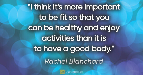 Rachel Blanchard quote: "I think it's more important to be fit so that you can be..."