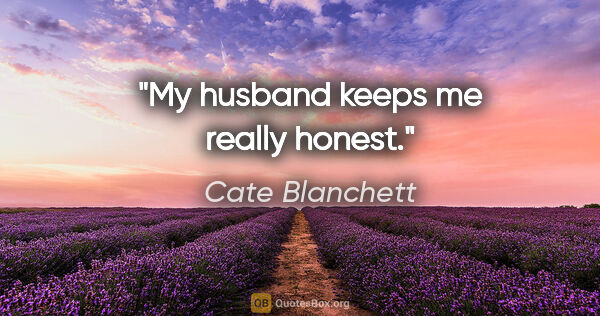 Cate Blanchett quote: "My husband keeps me really honest."