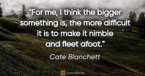 Cate Blanchett quote: "For me, I think the bigger something is, the more difficult it..."