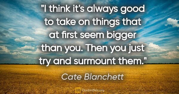 Cate Blanchett quote: "I think it's always good to take on things that at first seem..."