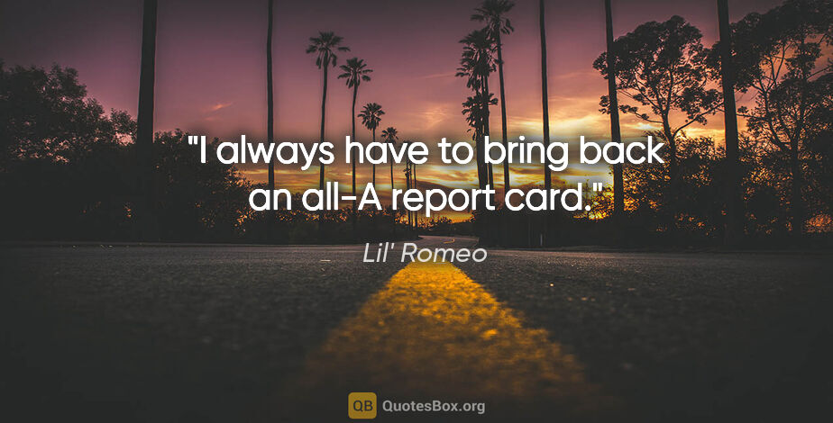 Lil' Romeo quote: "I always have to bring back an all-A report card."