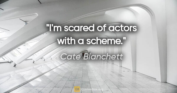 Cate Blanchett quote: "I'm scared of actors with a scheme."
