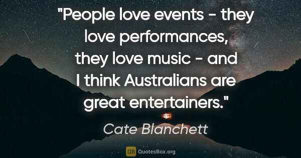 Cate Blanchett quote: "People love events - they love performances, they love music -..."
