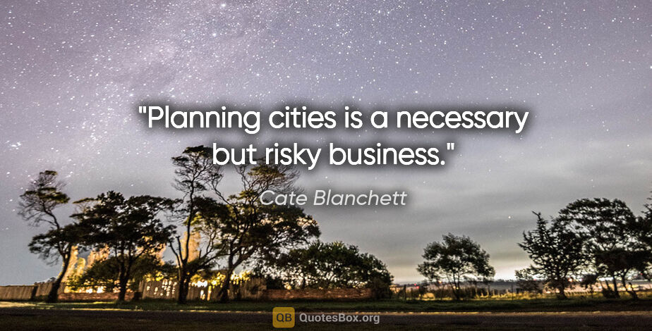 Cate Blanchett quote: "Planning cities is a necessary but risky business."