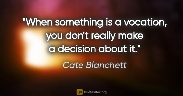Cate Blanchett quote: "When something is a vocation, you don't really make a decision..."