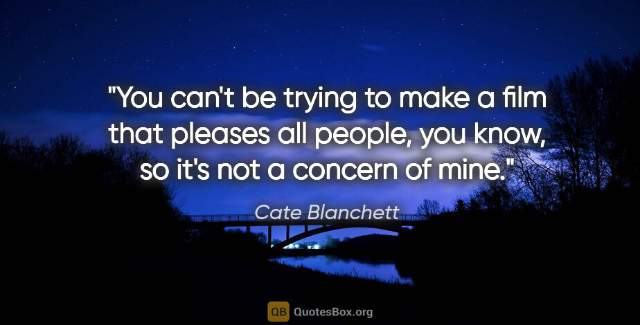 Cate Blanchett quote: "You can't be trying to make a film that pleases all people,..."