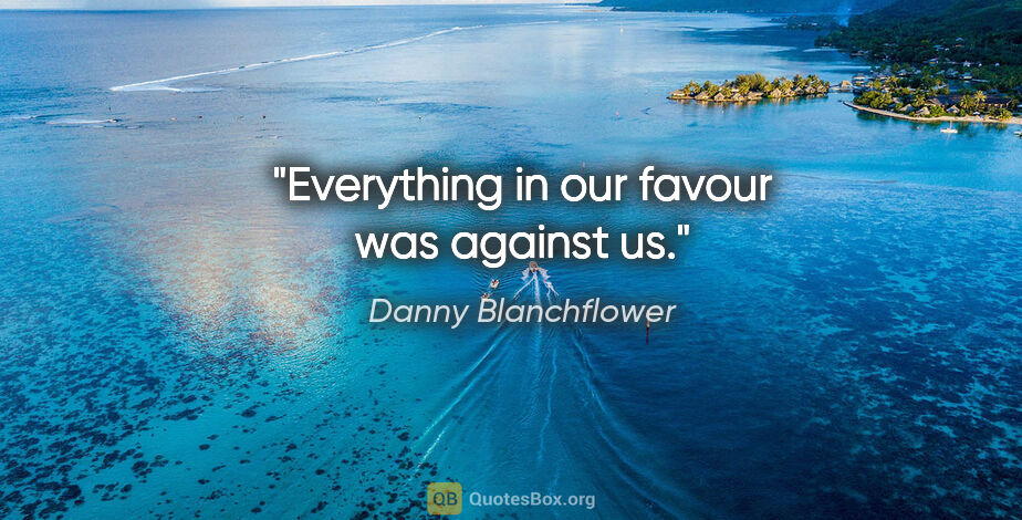 Danny Blanchflower quote: "Everything in our favour was against us."