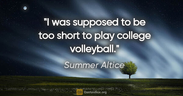 Summer Altice quote: "I was supposed to be too short to play college volleyball."