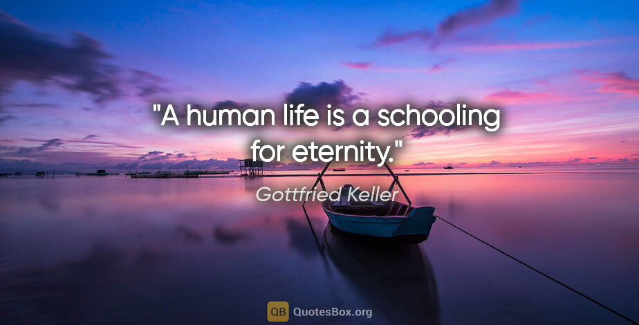 Gottfried Keller quote: "A human life is a schooling for eternity."