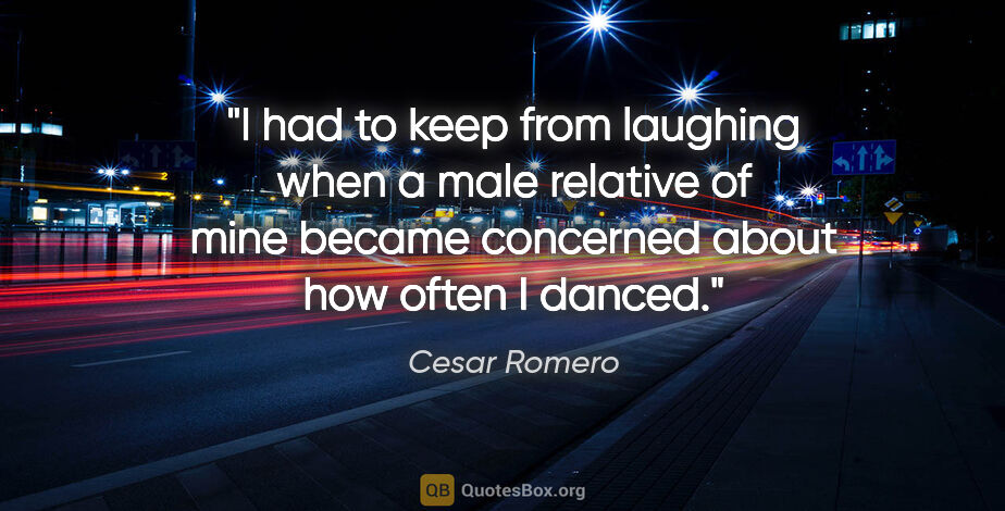 Cesar Romero quote: "I had to keep from laughing when a male relative of mine..."